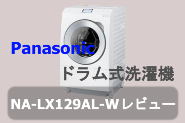 ドラム式洗濯機を導入しました。PanasonicNA-LX129AL-Wレビュー。使ってみた感想。